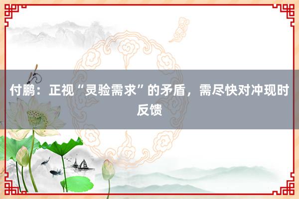 付鹏：正视“灵验需求”的矛盾，需尽快对冲现时反馈