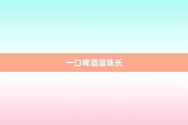 一口啤酒滋味长