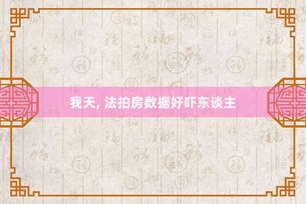 我天, 法拍房数据好吓东谈主