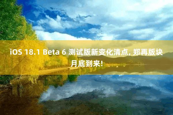 iOS 18.1 Beta 6 测试版新变化清点, 郑再版块月底到来!