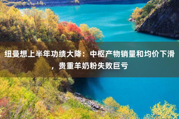 纽曼想上半年功绩大降：中枢产物销量和均价下滑，贵重羊奶粉失败巨亏