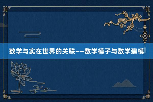 数学与实在世界的关联——数学模子与数学建模