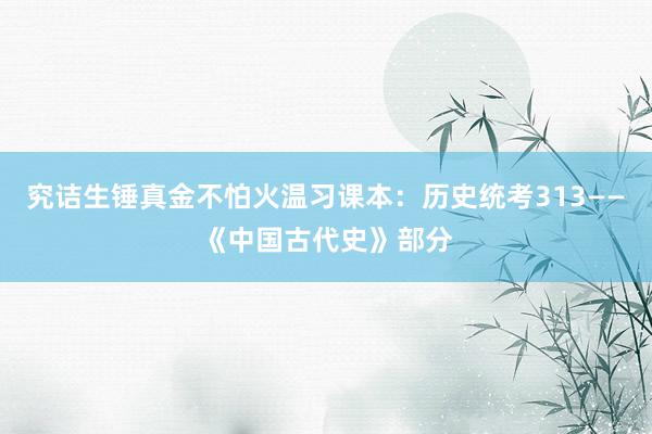 究诘生锤真金不怕火温习课本：历史统考313——《中国古代史》部分