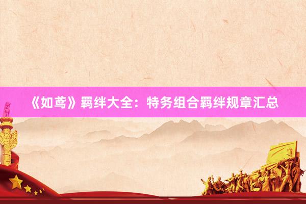 《如鸢》羁绊大全：特务组合羁绊规章汇总