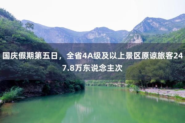 国庆假期第五日，全省4A级及以上景区原谅旅客247.8万东说念主次