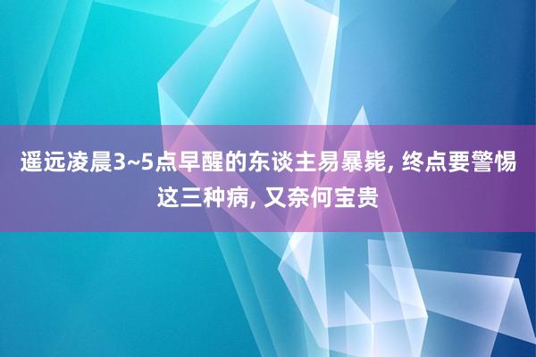 遥远凌晨3~5点早醒的东谈主易暴毙, 终点要警惕这三种病, 又奈何宝贵
