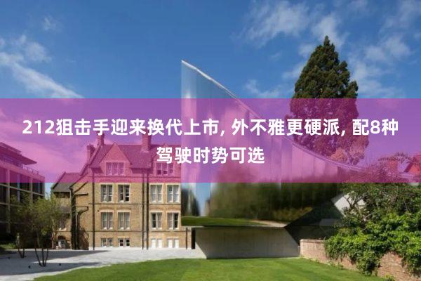 212狙击手迎来换代上市, 外不雅更硬派, 配8种驾驶时势可选