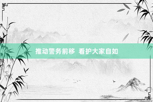 推动警务前移  看护大家自如