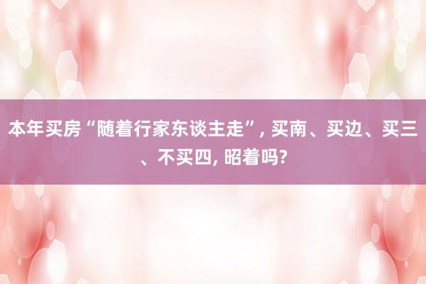 本年买房“随着行家东谈主走”, 买南、买边、买三、不买四, 昭着吗?