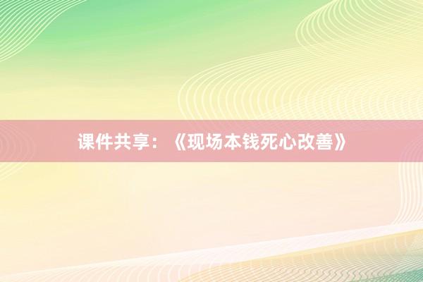 课件共享：《现场本钱死心改善》
