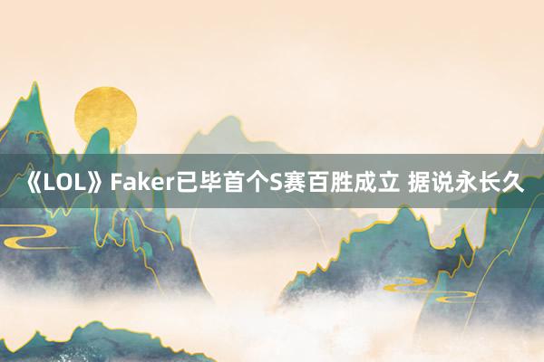 《LOL》Faker已毕首个S赛百胜成立 据说永长久
